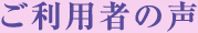 ご利用者の声